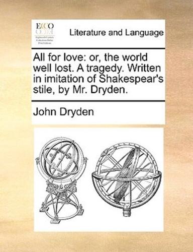 All for love: or, the world well lost. A tragedy. Written in imitation of Shakespear's stile, by Mr. Dryden.