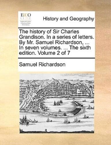 The history of Sir Charles Grandison. In a series of letters. By Mr. Samuel Richardson, ... In seven volumes. ... The sixth edition. Volume 2 of 7