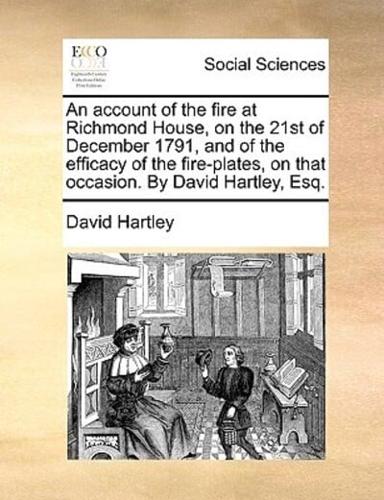 An account of the fire at Richmond House, on the 21st of December 1791, and of the efficacy of the fire-plates, on that occasion. By David Hartley, Esq.