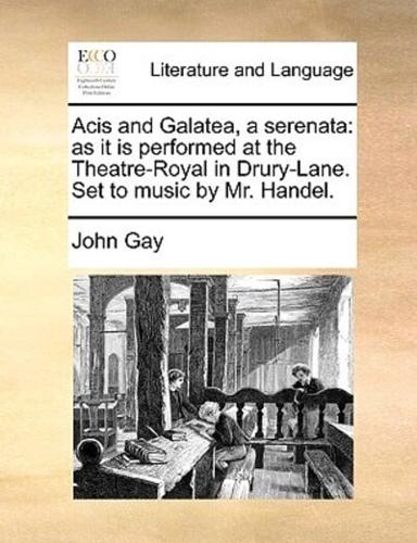 Acis and Galatea, a serenata: as it is performed at the Theatre-Royal in Drury-Lane. Set to music by Mr. Handel.