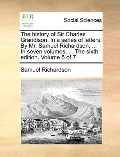 The history of Sir Charles Grandison. In a series of letters. By Mr. Samuel Richardson, ... In seven volumes. ... The sixth edition. Volume 5 of 7
