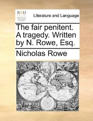 The fair penitent. A tragedy. Written by N. Rowe, Esq.