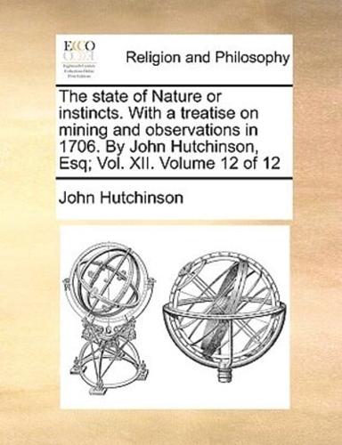 The state of Nature or instincts. With a treatise on mining and observations in 1706. By John Hutchinson, Esq; Vol. XII.  Volume 12 of 12