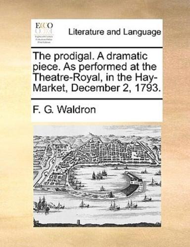 The prodigal. A dramatic piece. As performed at the Theatre-Royal, in the Hay-Market, December 2, 1793.