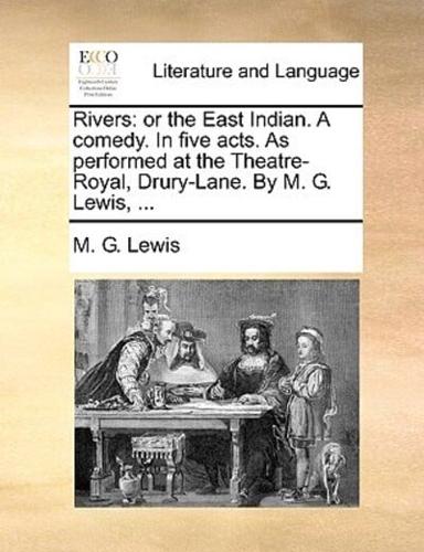 Rivers: or the East Indian. A comedy. In five acts. As performed at the Theatre-Royal, Drury-Lane. By M. G. Lewis, ...