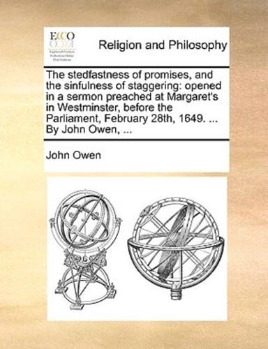 The stedfastness of promises, and the sinfulness of staggering: opened in a sermon preached at Margaret's in Westminster, before the Parliament, February 28th, 1649. ... By John Owen, ...