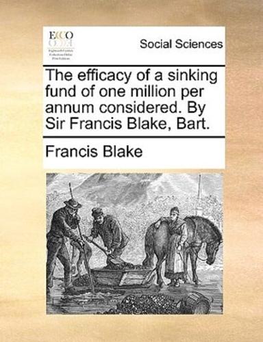 The efficacy of a sinking fund of one million per annum considered. By Sir Francis Blake, Bart.