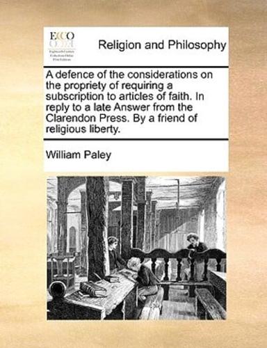 A defence of the considerations on the propriety of requiring a subscription to articles of faith. In reply to a late Answer from the Clarendon Press. By a friend of religious liberty.