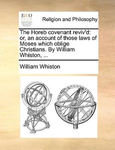 The Horeb covenant reviv'd: or, an account of those laws of Moses which oblige Christians. By William Whiston, ...
