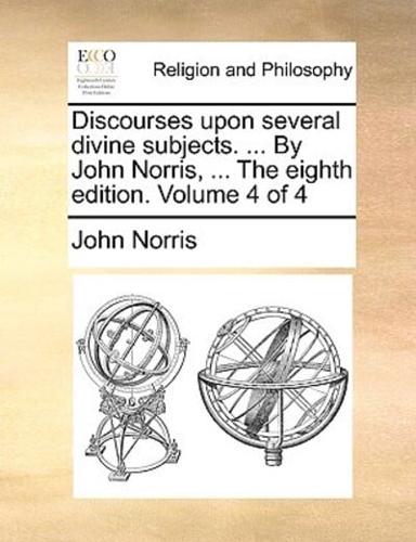Discourses upon several divine subjects. ... By John Norris, ... The eighth edition. Volume 4 of 4