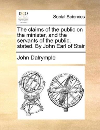 The claims of the public on the minister, and the servants of the public, stated. By John Earl of Stair