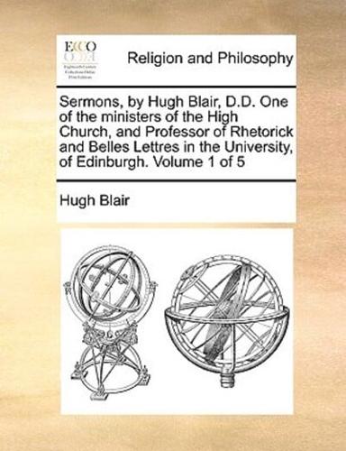 Sermons, by Hugh Blair, D.D. One of the ministers of the High Church, and Professor of Rhetorick and Belles Lettres in the University, of Edinburgh.  Volume 1 of 5