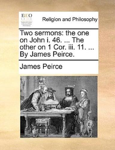 Two sermons: the one on John i. 46. ... The other on 1 Cor. iii. 11. ... By James Peirce.