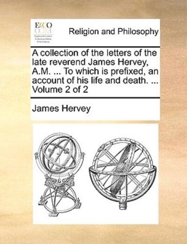 A collection of the letters of the late reverend James Hervey, A.M. ... To which is prefixed, an account of his life and death. ...  Volume 2 of 2