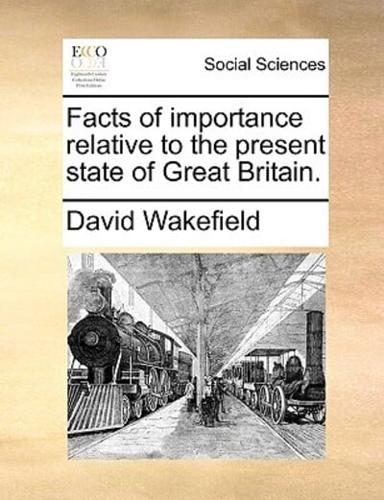 Facts of importance relative to the present state of Great Britain.