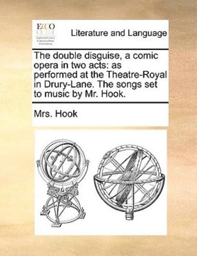 The double disguise, a comic opera in two acts: as performed at the Theatre-Royal in Drury-Lane. The songs set to music by Mr. Hook.