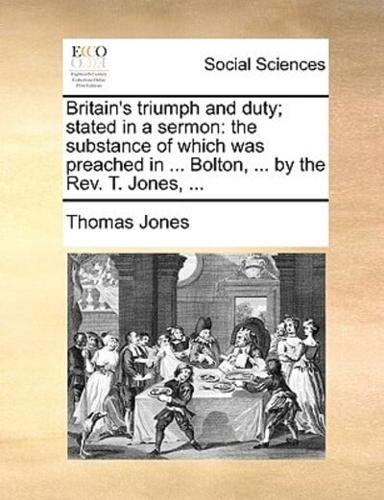 Britain's triumph and duty; stated in a sermon: the substance of which was preached in ... Bolton, ... by the Rev. T. Jones, ...