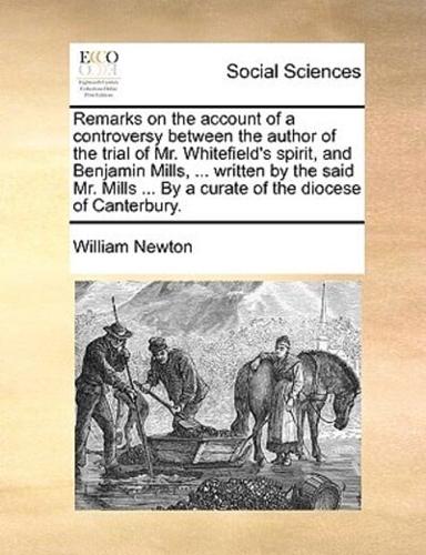 Remarks on the account of a controversy between the author of the trial of Mr. Whitefield's spirit, and Benjamin Mills, ... written by the said Mr. Mills ... By a curate of the diocese of Canterbury.