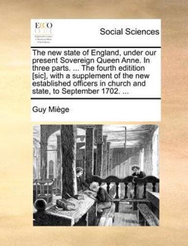 The new state of England, under our present Sovereign Queen Anne. In three parts. ... The fourth editition [sic], with a supplement of the new established officers in church and state, to September 1702. ...