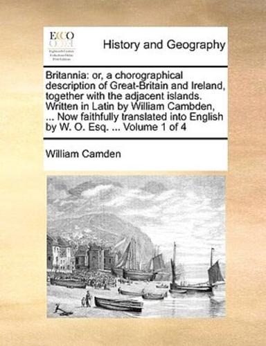 Britannia: or, a chorographical description of Great-Britain and Ireland, together with the adjacent islands. Written in Latin by William Cambden, ... Now faithfully translated into English by W. O. Esq. ...  Volume 1 of 4