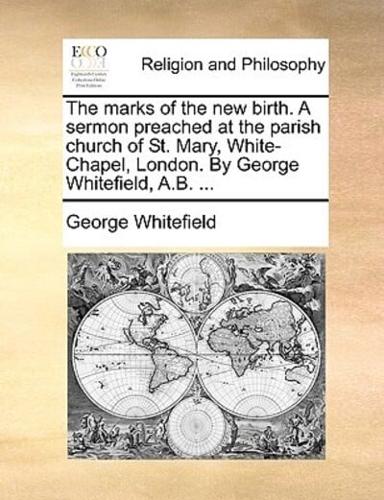 The marks of the new birth. A sermon preached at the parish church of St. Mary, White-Chapel, London. By George Whitefield, A.B. ...