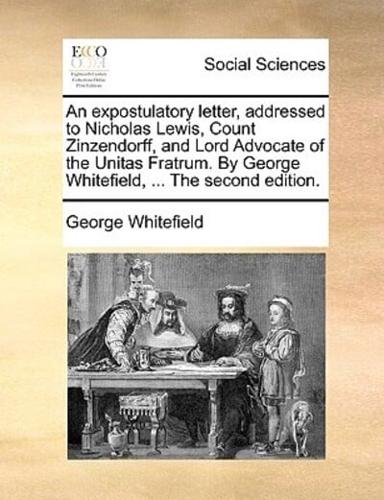 An expostulatory letter, addressed to Nicholas Lewis, Count Zinzendorff, and Lord Advocate of the Unitas Fratrum. By George Whitefield, ... The second edition.