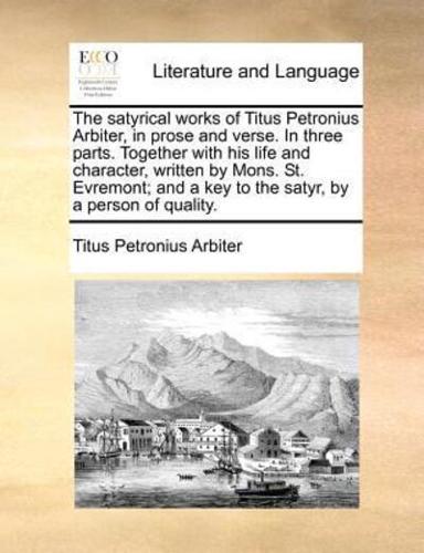 The satyrical works of Titus Petronius Arbiter, in prose and verse. In three parts. Together with his life and character, written by Mons. St. Evremont; and a key to the satyr, by a person of quality.