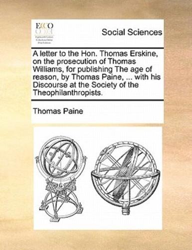 A letter to the Hon. Thomas Erskine, on the prosecution of Thomas Williams, for publishing The age of reason, by Thomas Paine, ... with his Discourse at the Society of the Theophilanthropists.