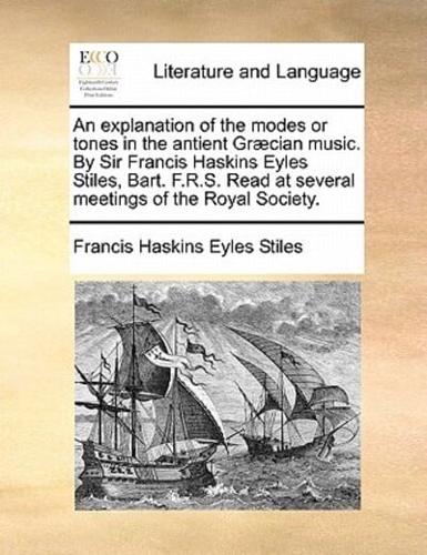 An explanation of the modes or tones in the antient Græcian music. By Sir Francis Haskins Eyles Stiles, Bart. F.R.S. Read at several meetings of the Royal Society.