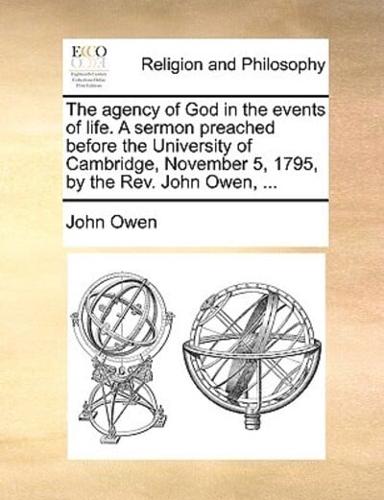 The Agency of God in the Events of Life. a Sermon Preached Before the University of Cambridge, November 5, 1795, by the REV. John Owen, ...