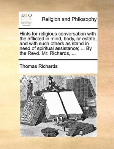 Hints for religious conversation with the afflicted in mind, body, or estate, and with such others as stand in need of spiritual assistance; ... By the Revd. Mr. Richards, ...