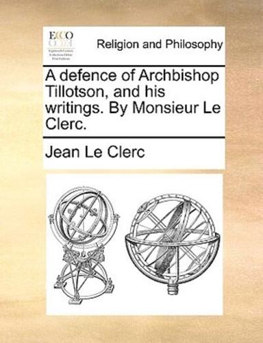 A defence of Archbishop Tillotson, and his writings. By Monsieur Le Clerc.