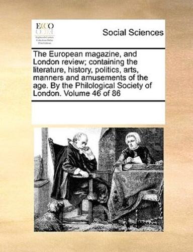 The European Magazine, and London Review; Containing the Literature, History, Politics, Arts, Manners and Amusements of the Age. By the Philological Society of London. Volume 46 of 86