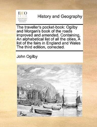 The traveller's pocket-book: Ogilby and Morgan's book of the roads improved and amended. Containing, An alphabetical list of all the cities, A list of the fairs in England and Wales The third edition, corrected.