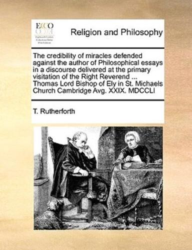 The credibility of miracles defended against the author of Philosophical essays in a discourse delivered at the primary visitation of the Right Reverend ... Thomas Lord Bishop of Ely in St. Michaels Church Cambridge Avg. XXIX. MDCCLI