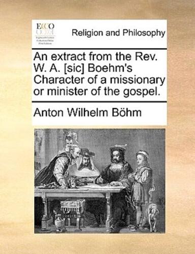 An extract from the Rev. W. A. [sic] Boehm's Character of a missionary or minister of the gospel.