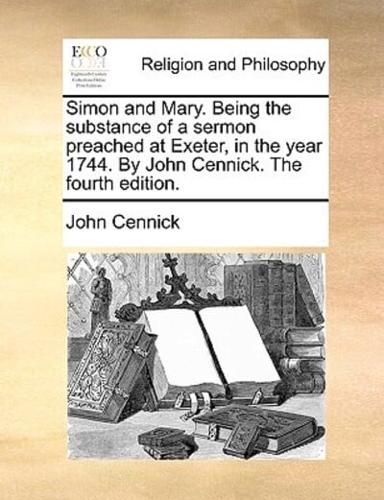Simon and Mary. Being the substance of a sermon preached at Exeter, in the year 1744. By John Cennick. The fourth edition.