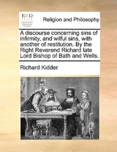 A discourse concerning sins of infirmity, and wilful sins, with another of restitution. By the Right Reverend Richard late Lord Bishop of Bath and Wells.