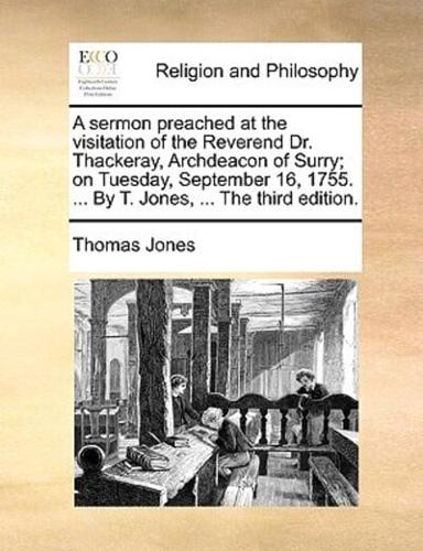 A sermon preached at the visitation of the Reverend Dr. Thackeray, Archdeacon of Surry; on Tuesday, September 16, 1755. ... By T. Jones, ... The third edition.