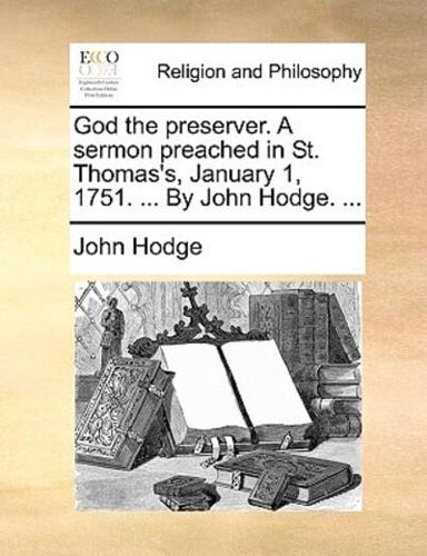 God the preserver. A sermon preached in St. Thomas's, January 1, 1751. ... By John Hodge. ...