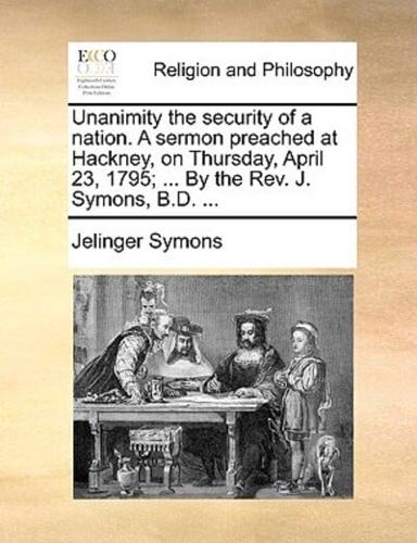 Unanimity the security of a nation. A sermon preached at Hackney, on Thursday, April 23, 1795; ... By the Rev. J. Symons, B.D. ...