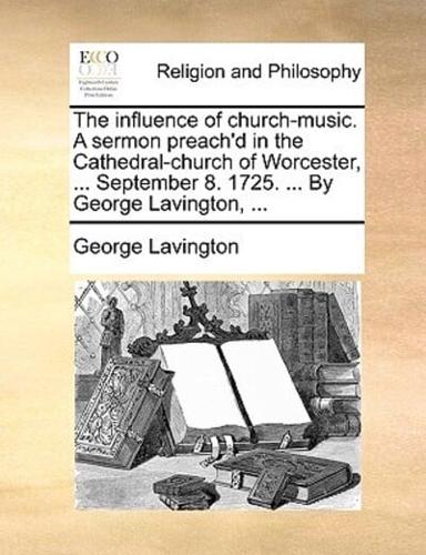 The influence of church-music. A sermon preach'd in the Cathedral-church of Worcester, ... September 8. 1725. ... By George Lavington, ...