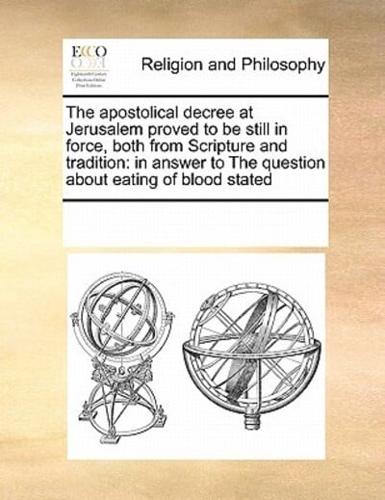 The apostolical decree at Jerusalem proved to be still in force, both from Scripture and tradition: in answer to The question about eating of blood stated