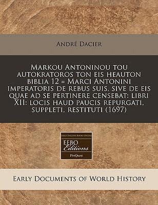 Markou Antoninou Tou Autokratoros Ton Eis Heauton Biblia 12 = Marci Antonini Imperatoris De Rebus Suis, Sive De Eis Quae Ad Se Pertinere Censebat