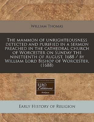 The Mammon of Unrighteousness Detected and Purified in a Sermon Preached in the Cathedral Church of Worcester on Sunday the Nineteenth of August, 1688 / By William Lord Bishop of Worcester. (1688)