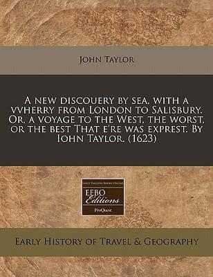 A New Discouery by Sea, With a Vvherry from London to Salisbury. Or, a Voyage to the West, the Worst, or the Best That E'Re Was Exprest. By Iohn Taylor. (1623)