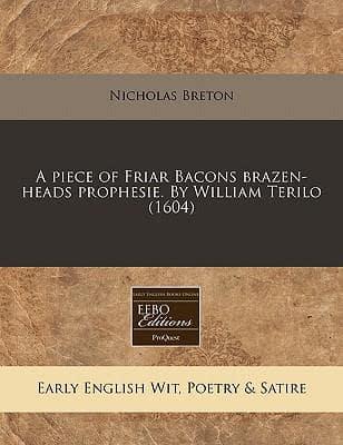 A Piece of Friar Bacons Brazen-Heads Prophesie. By William Terilo (1604)