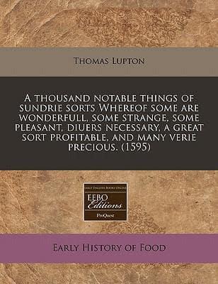 A Thousand Notable Things of Sundrie Sorts Whereof Some Are Wonderfull, Some Strange, Some Pleasant, Diuers Necessary, a Great Sort Profitable, and Many Verie Precious. (1595)