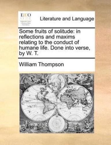 Some fruits of solitude: in reflections and maxims relating to the conduct of humane life. Done into verse, by W. T.