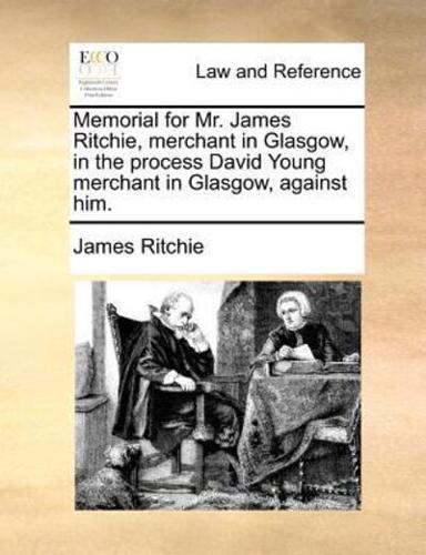 Memorial for Mr. James Ritchie, merchant in Glasgow, in the process David Young merchant in Glasgow, against him.